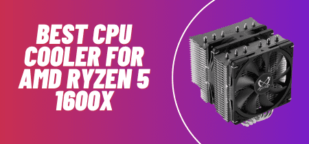 4 Best CPU Cooler for AMD Ryzen 5 1600X (Tested) 2023