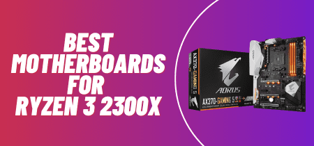 5 Best Motherboards For Ryzen 3 2300x (Tested) 2023