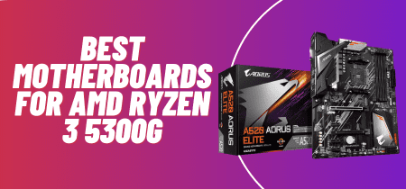 6 Best Motherboards for AMD Ryzen 3 5300G (Tested) 2023