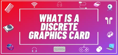 What Is a Discrete Graphics Card and Why Do You Need One?