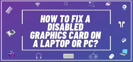 How To Fix A Disabled Graphics Card On A Laptop Or PC?