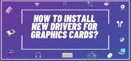 How To Install New Drivers For Graphics Cards?