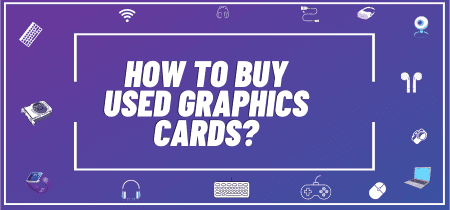 How To Buy Used Graphics Cards? Find Out the Solution